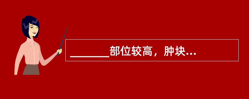 _______部位较高，肿块表面光滑，向左右移动度大，向上下移动受限制，易误诊为