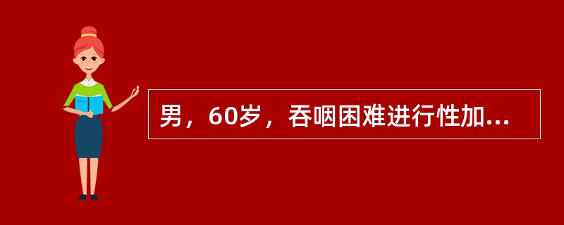 男，60岁，吞咽困难进行性加重3个月，消瘦5kg，近日呕吐，吐出物中带有暗红色血