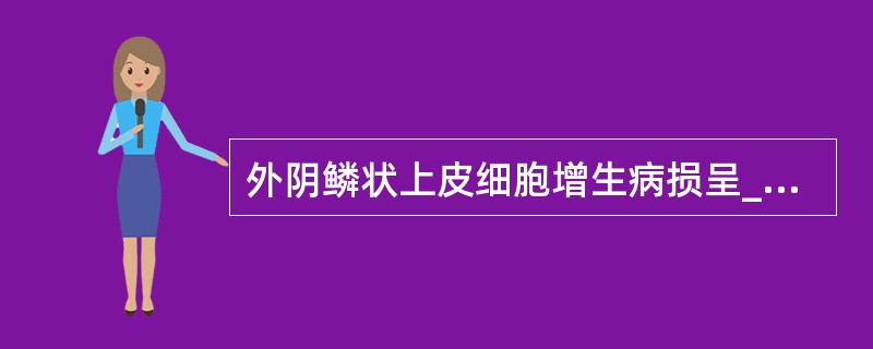 外阴鳞状上皮细胞增生病损呈_______性，角化过度部位呈现_______色。