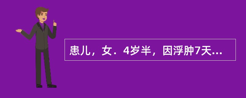 患儿，女．4岁半，因浮肿7天入院，查体：全身明显浮肿，尿少。入院前已10小时无尿