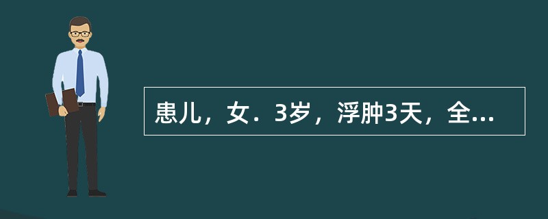 患儿，女．3岁，浮肿3天，全身浮肿，颜面为甚，皮肤光亮，按之凹陷即起，小便少，发