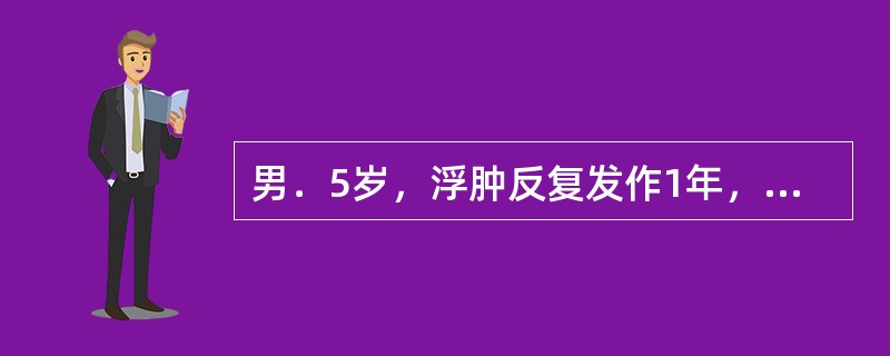 男．5岁，浮肿反复发作1年，浮肿不著，面色少华而苍白，倦怠乏力，易出汗，反复感冒