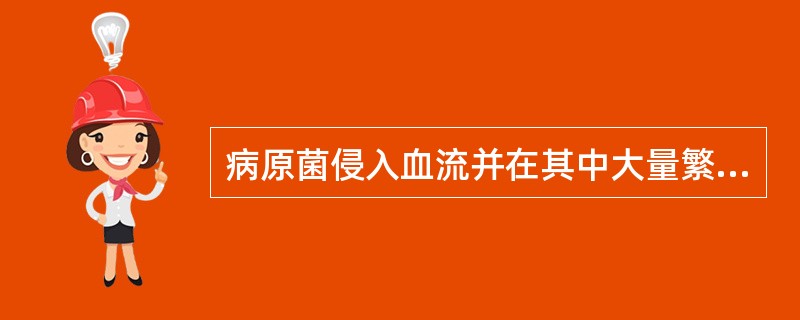 病原菌侵入血流并在其中大量繁殖、产生的毒性代谢产物（包括外毒素、内毒素等）引起全