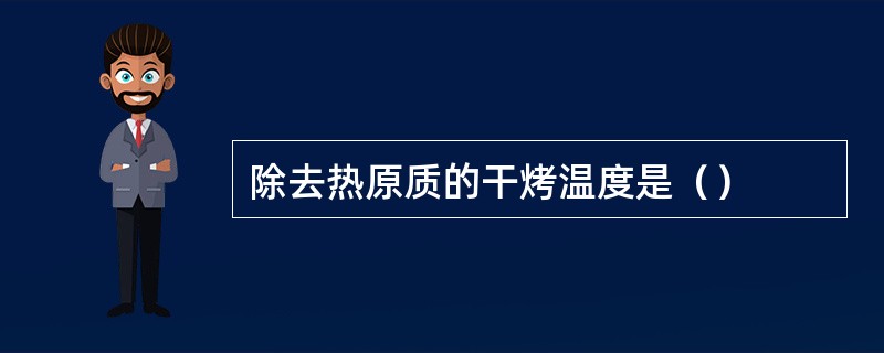 除去热原质的干烤温度是（）