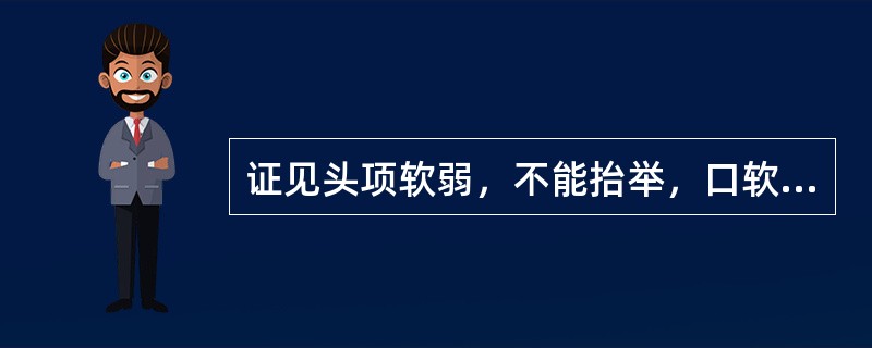 证见头项软弱，不能抬举，口软唇弛，咀嚼乏力，常有流涎，手软不能握举，足软弛缓，不