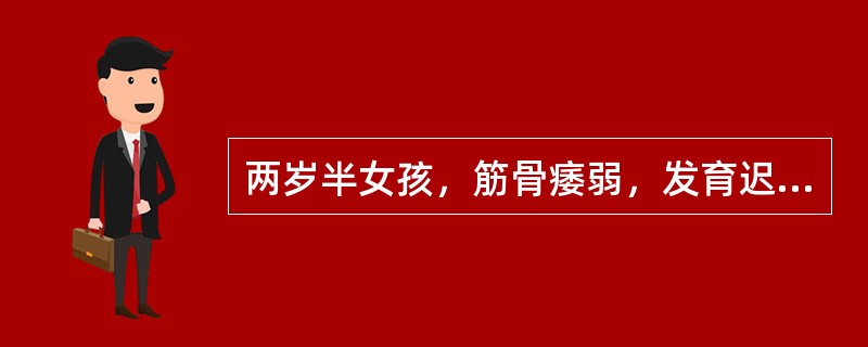 两岁半女孩，筋骨痿弱，发育迟缓，坐起、站立、行走、生齿等明显迟于正常同年龄小儿，