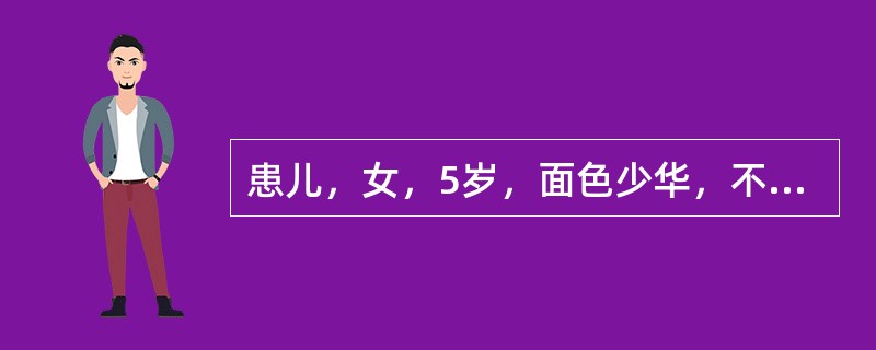 患儿，女，5岁，面色少华，不思纳食，形体偏瘦，精神状态一般，无特殊异常，大小便基