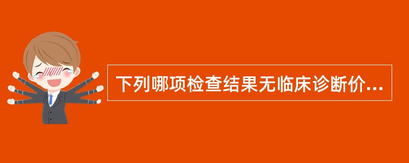 下列哪项检查结果无临床诊断价值（）