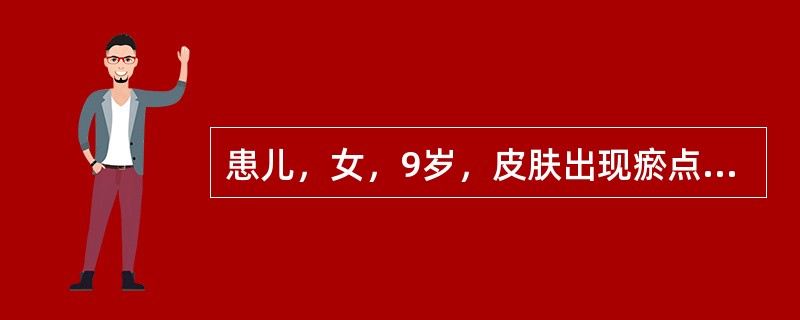 患儿，女，9岁，皮肤出现瘀点、瘀斑一天，双下肢为多，大小不等，斑色鲜红，压之不褪