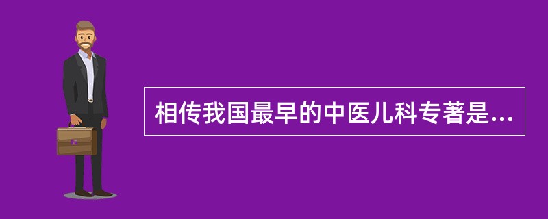 相传我国最早的中医儿科专著是：（）