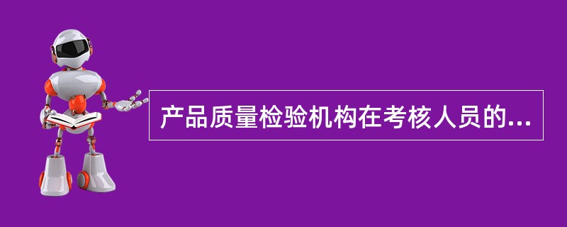 产品质量检验机构在考核人员的工作成绩时，首先应考核（）