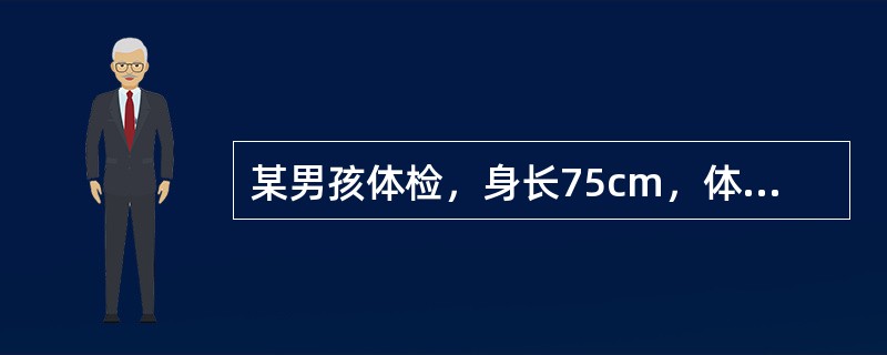 某男孩体检，身长75cm，体重9．5kg，前囟0．5cm×0．5cm，出牙8个月