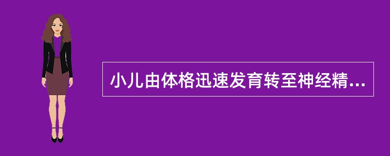 小儿由体格迅速发育转至神经精神迅速发育的阶段是：（）