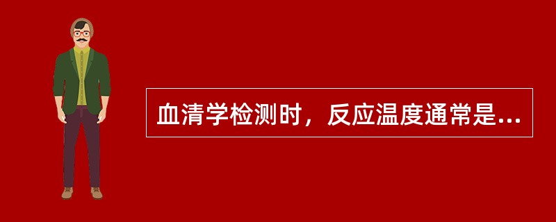 血清学检测时，反应温度通常是（）