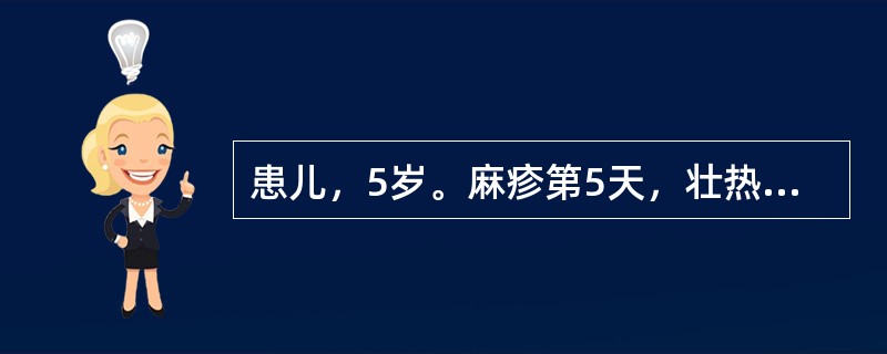 患儿，5岁。麻疹第5天，壮热持续，起伏如潮，烦躁不安，目赤眵多，度疹布发，疹点逐