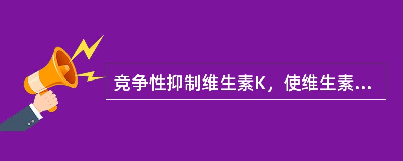 竞争性抑制维生素K，使维生素K依赖因子合成受阻。（）