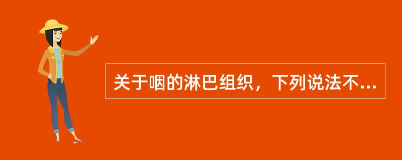 关于咽的淋巴组织，下列说法不正确的是（）。