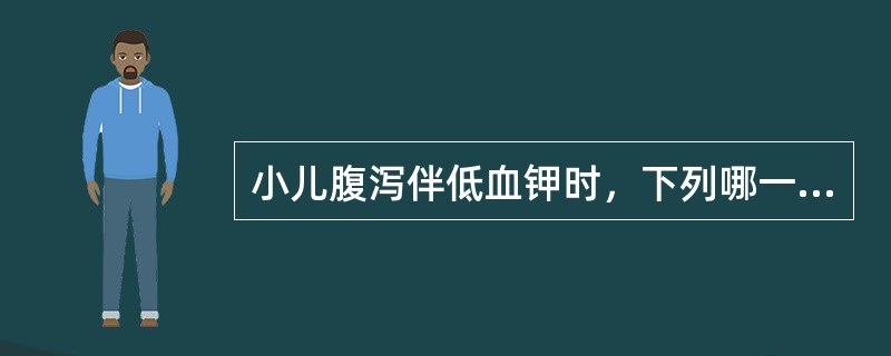 小儿腹泻伴低血钾时，下列哪一项是不正确的？（）