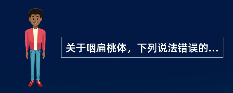 关于咽扁桃体，下列说法错误的是（）。