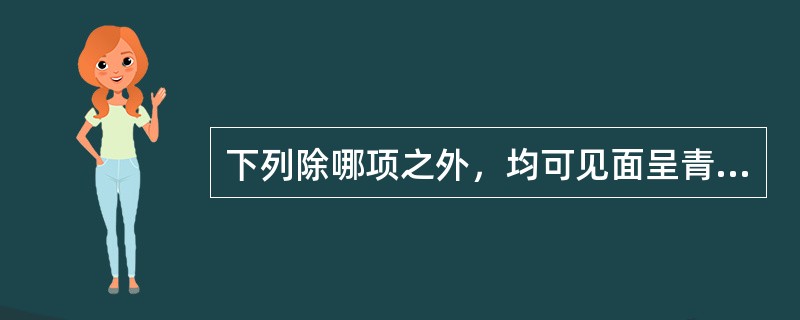 下列除哪项之外，均可见面呈青色（）