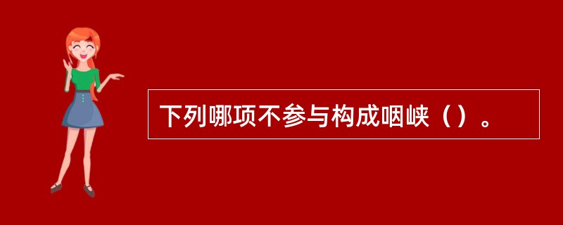 下列哪项不参与构成咽峡（）。