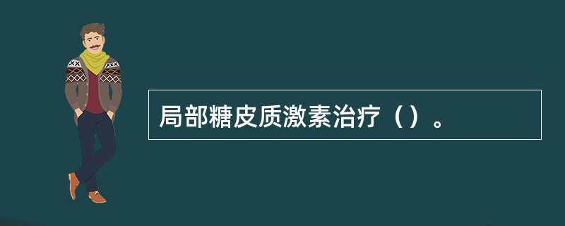 局部糖皮质激素治疗（）。