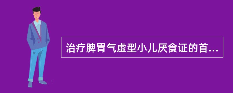 治疗脾胃气虚型小儿厌食证的首选方是（）