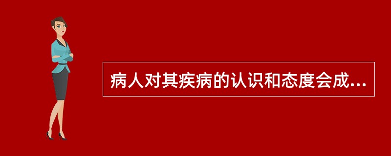 病人对其疾病的认识和态度会成为（）