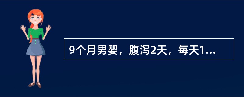 9个月男婴，腹泻2天，每天10余次，黄色稀水便，体重8．8kg，神萎，皮肤弹性极