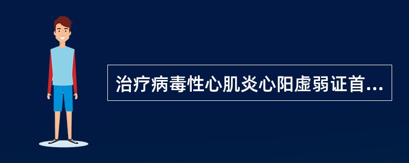 治疗病毒性心肌炎心阳虚弱证首选方是（）