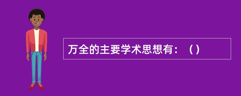 万全的主要学术思想有：（）