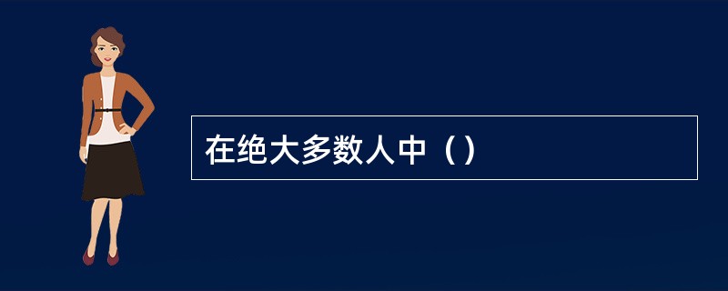 在绝大多数人中（）