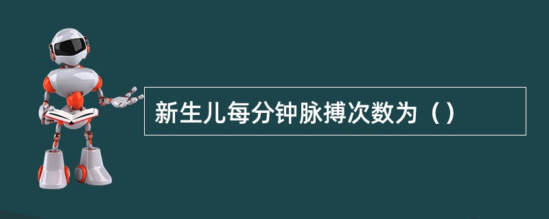 新生儿每分钟脉搏次数为（）