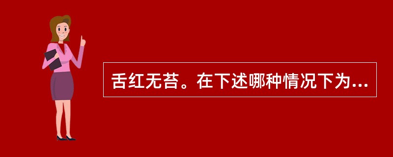 舌红无苔。在下述哪种情况下为正常（）