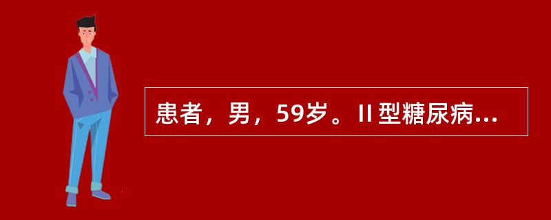 患者，男，59岁。Ⅱ型糖尿病史16年。二甲双胍0．25g及格列齐特80mg每日3