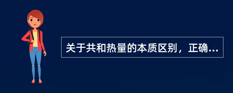关于共和热量的本质区别，正确的是（）