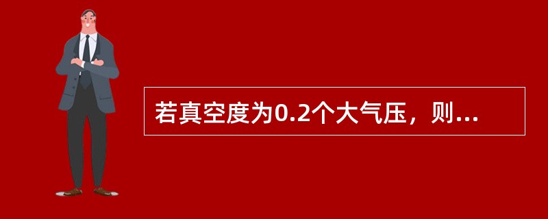 若真空度为0.2个大气压，则该处的的表压力为（）个大气压