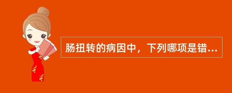 肠扭转的病因中，下列哪项是错误的（）