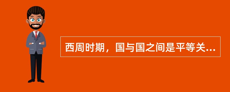 西周时期，国与国之间是平等关系。