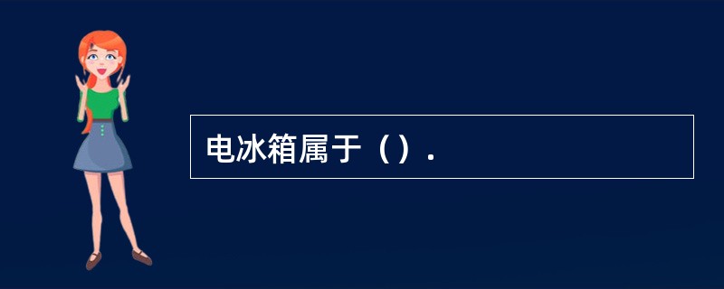 电冰箱属于（）.