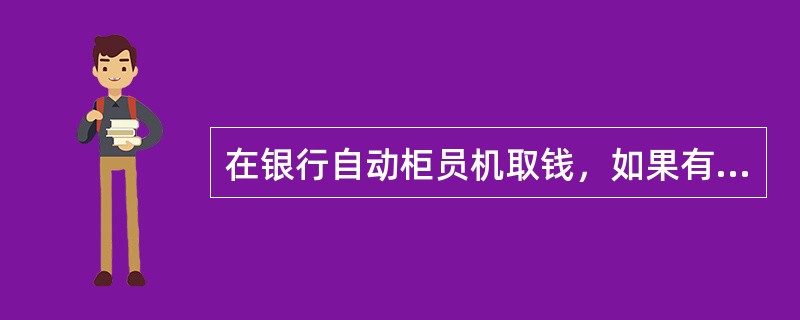 在银行自动柜员机取钱，如果有人拍你的肩膀告诉你，你的钱掉在地上了，正确的做法是（