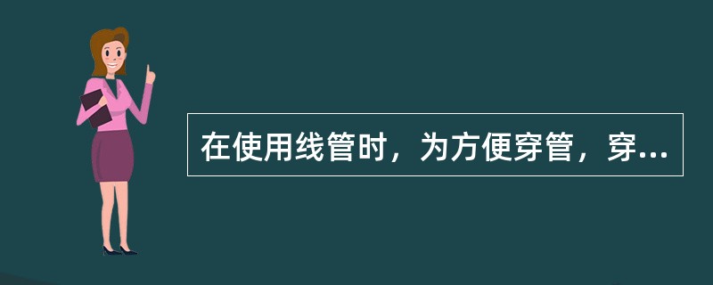 在使用线管时，为方便穿管，穿入管内的导线（包括绝缘层）总截面积应尽量不超过管孔截