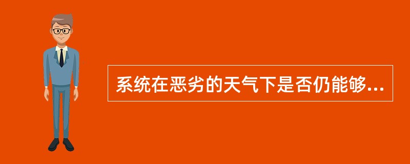 系统在恶劣的天气下是否仍能够运作？