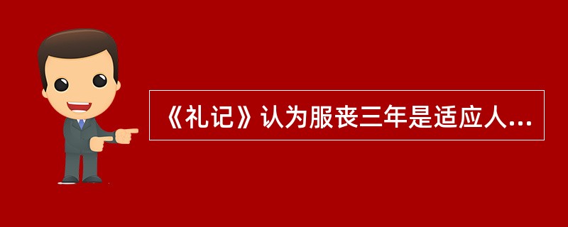 《礼记》认为服丧三年是适应人情，表明人因丧亲而产生的巨大痛苦。