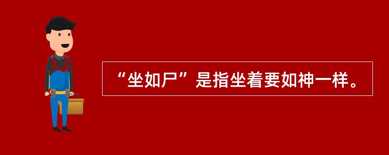 “坐如尸”是指坐着要如神一样。