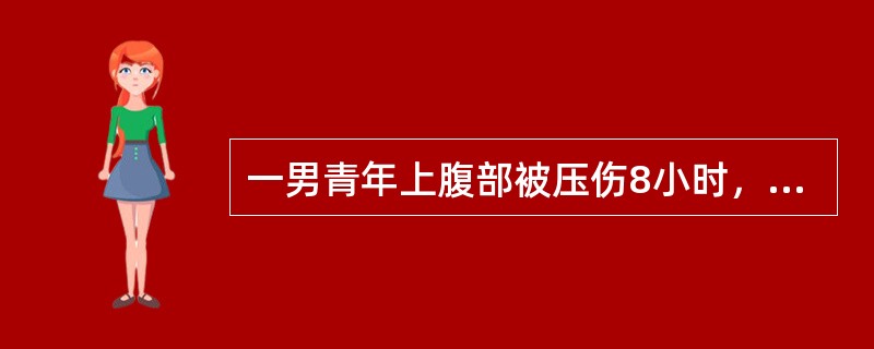 一男青年上腹部被压伤8小时，感腹痛。查体：BP120/90mmHg，P100次／
