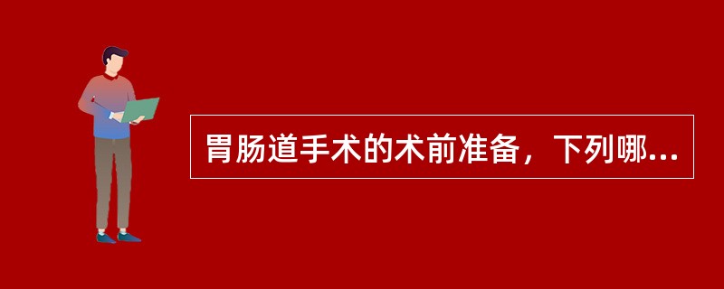 胃肠道手术的术前准备，下列哪项是错误的（）