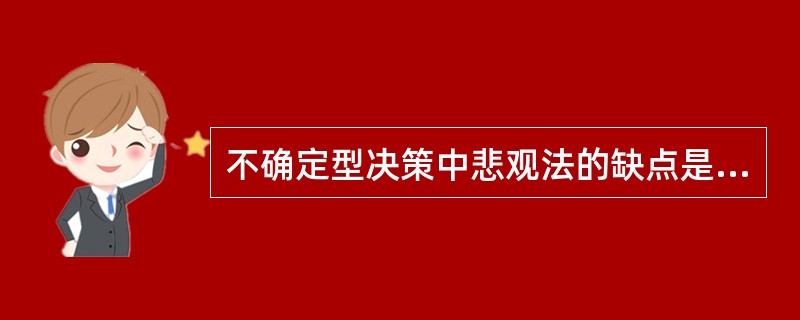 不确定型决策中悲观法的缺点是（）