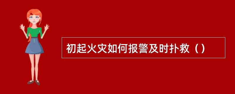 初起火灾如何报警及时扑救（）