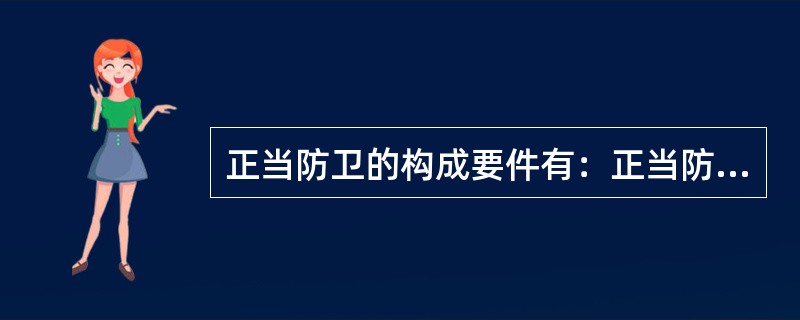 正当防卫的构成要件有：正当防卫的前提条件是必须存在不法侵害，（）.